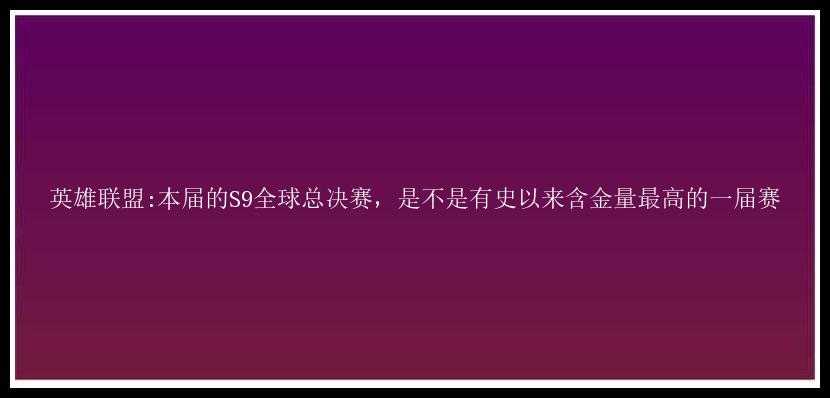 英雄联盟:本届的S9全球总决赛，是不是有史以来含金量最高的一届赛