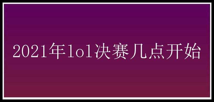 2021年lol决赛几点开始