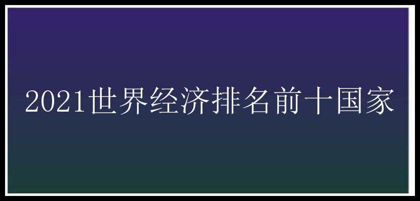 2021世界经济排名前十国家