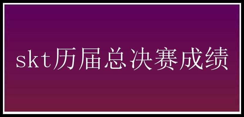 skt历届总决赛成绩