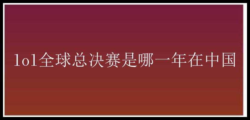 lol全球总决赛是哪一年在中国