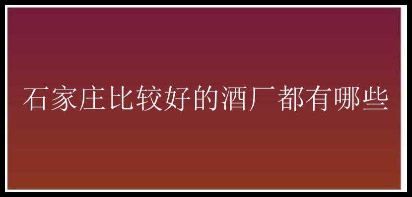 石家庄比较好的酒厂都有哪些