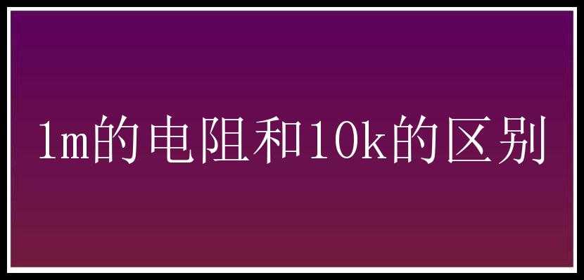 1m的电阻和10k的区别