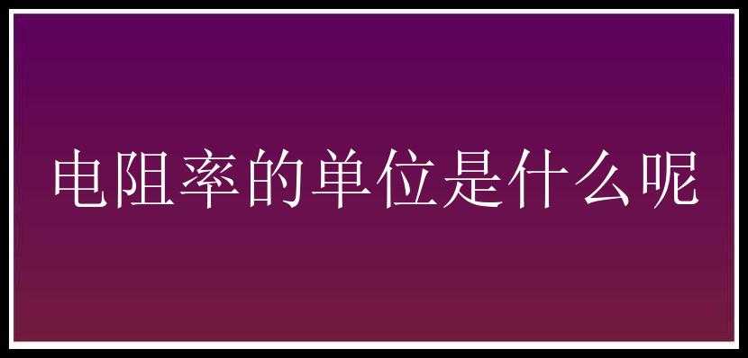 电阻率的单位是什么呢