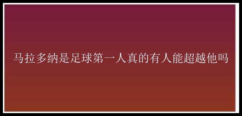 马拉多纳是足球第一人真的有人能超越他吗