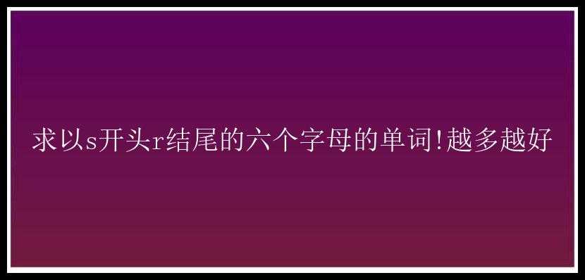 求以s开头r结尾的六个字母的单词!越多越好