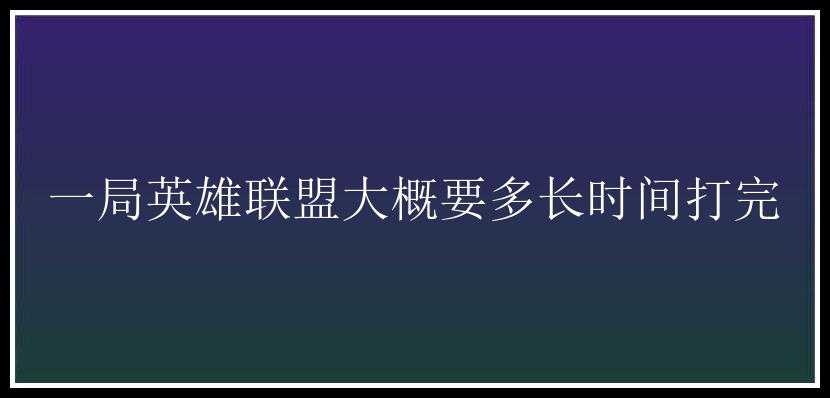 一局英雄联盟大概要多长时间打完