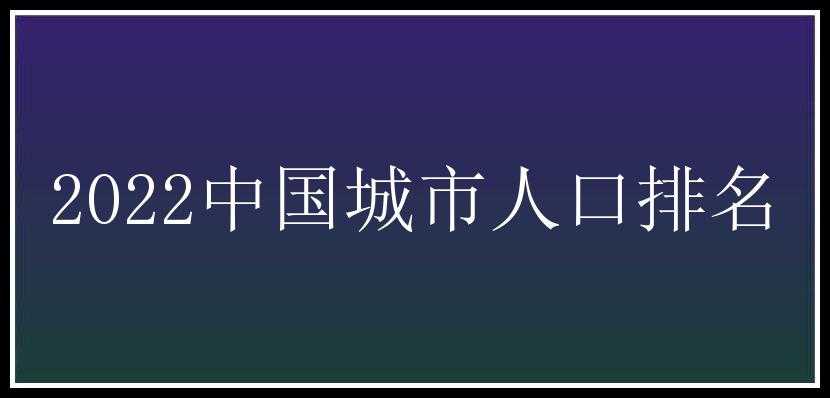 2022中国城市人口排名