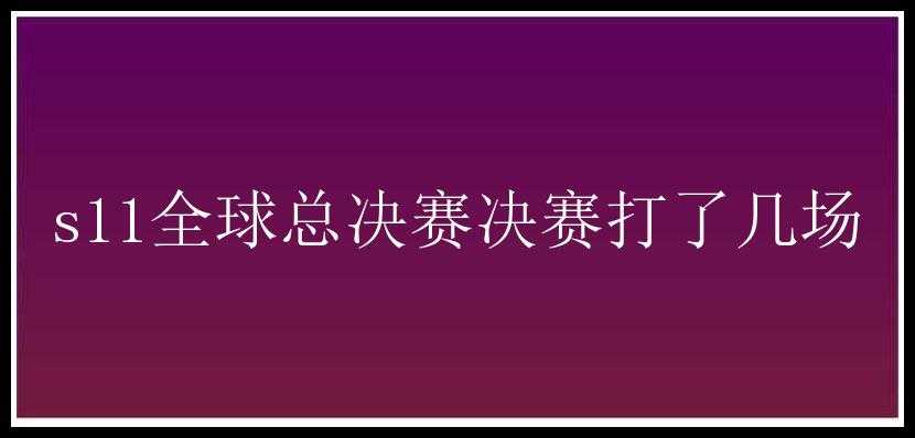 s11全球总决赛决赛打了几场