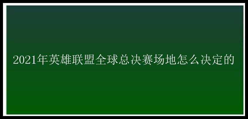 2021年英雄联盟全球总决赛场地怎么决定的