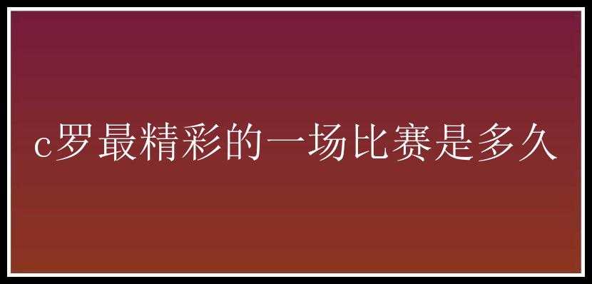 c罗最精彩的一场比赛是多久