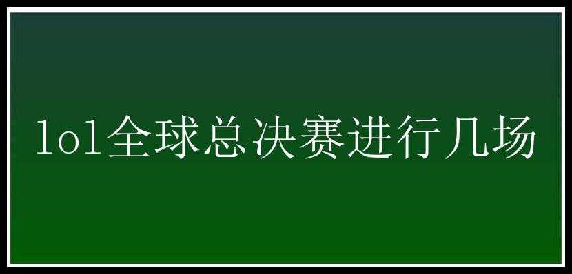 lol全球总决赛进行几场