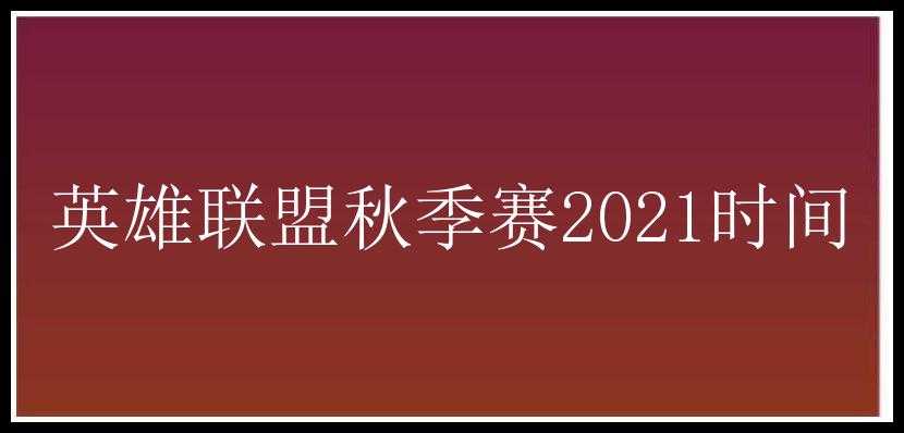 英雄联盟秋季赛2021时间