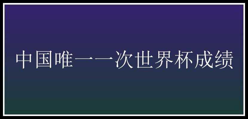 中国唯一一次世界杯成绩