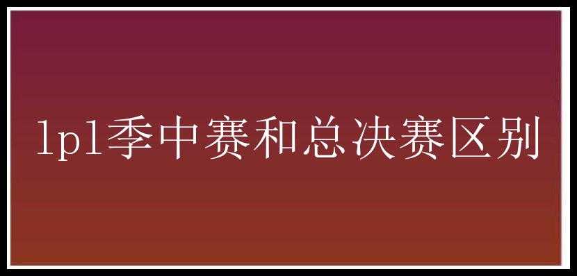 lpl季中赛和总决赛区别