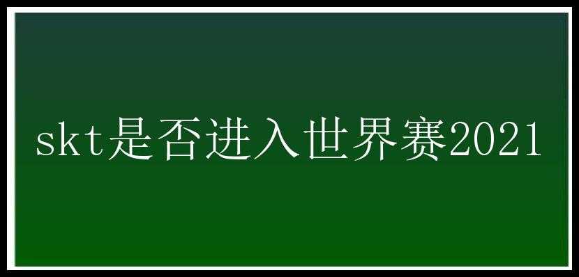 skt是否进入世界赛2021