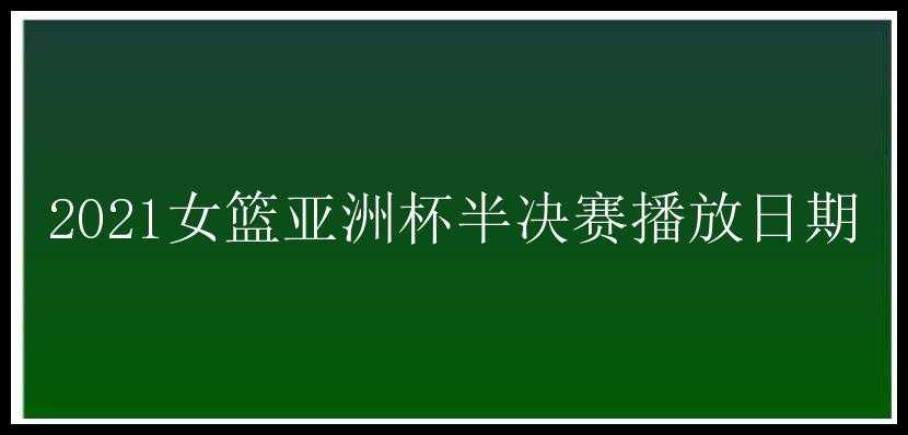 2021女篮亚洲杯半决赛播放日期