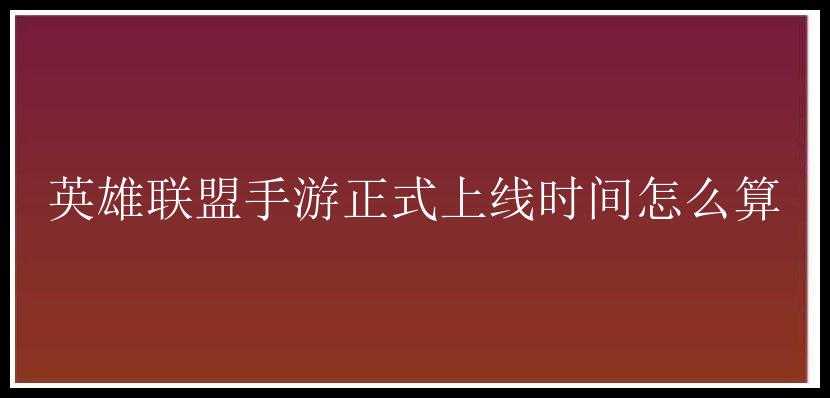 英雄联盟手游正式上线时间怎么算