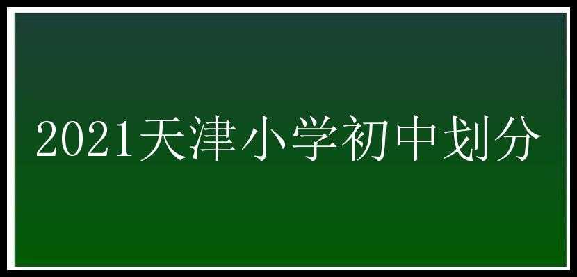 2021天津小学初中划分