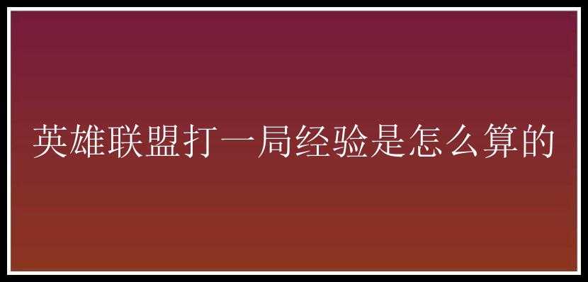 英雄联盟打一局经验是怎么算的