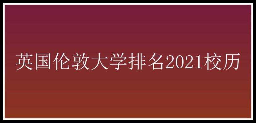 英国伦敦大学排名2021校历