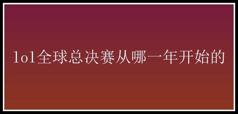 lol全球总决赛从哪一年开始的