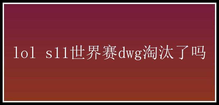 lol s11世界赛dwg淘汰了吗