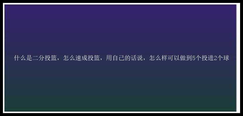 什么是二分投篮，怎么速成投篮，用自己的话说，怎么样可以做到5个投进2个球