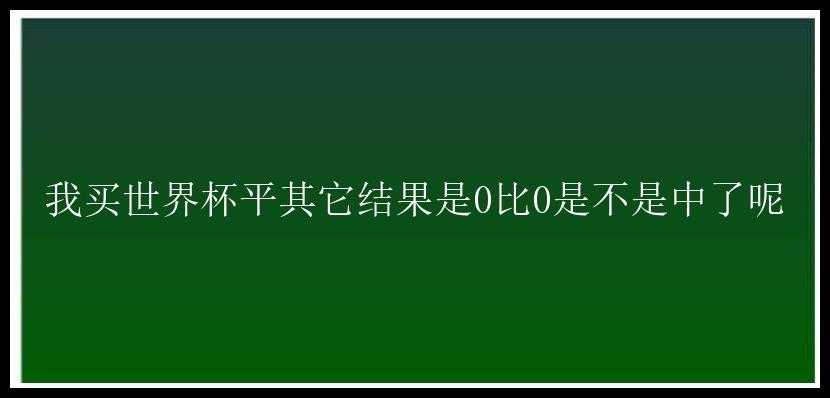 我买世界杯平其它结果是0比0是不是中了呢