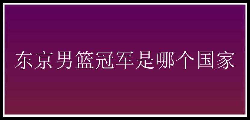 东京男篮冠军是哪个国家