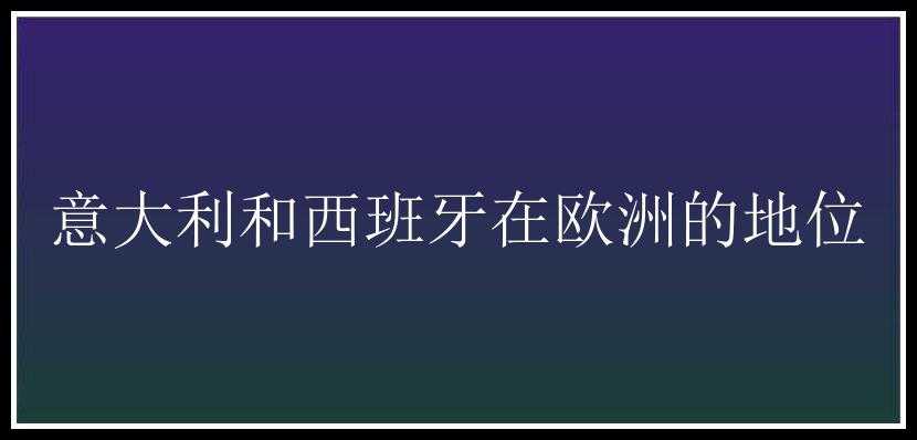 意大利和西班牙在欧洲的地位