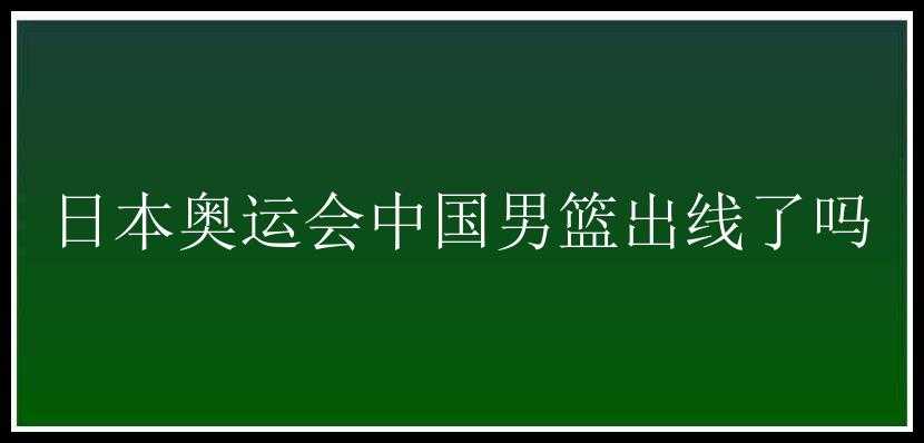 日本奥运会中国男篮出线了吗