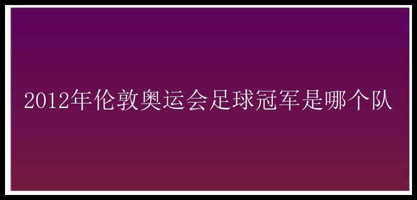 2012年伦敦奥运会足球冠军是哪个队