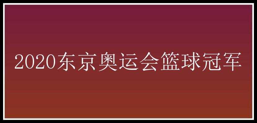 2020东京奥运会篮球冠军