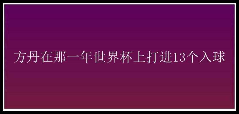 方丹在那一年世界杯上打进13个入球