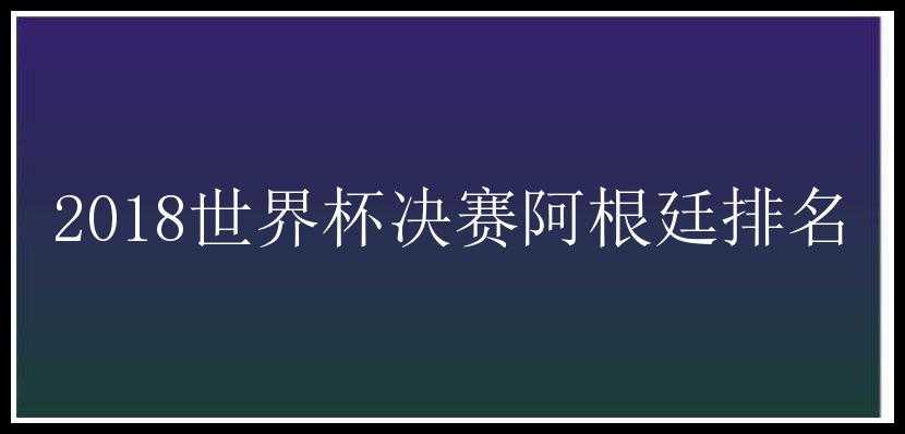 2018世界杯决赛阿根廷排名