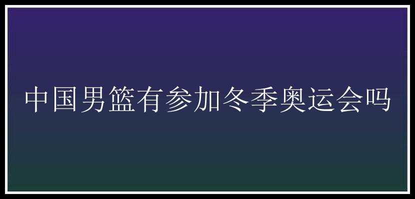 中国男篮有参加冬季奥运会吗