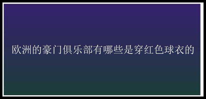 欧洲的豪门俱乐部有哪些是穿红色球衣的