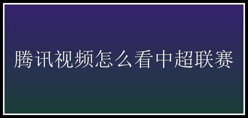 腾讯视频怎么看中超联赛