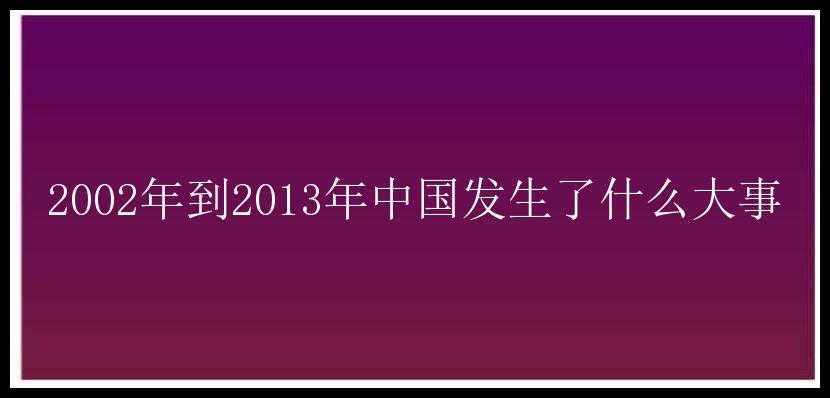 2002年到2013年中国发生了什么大事