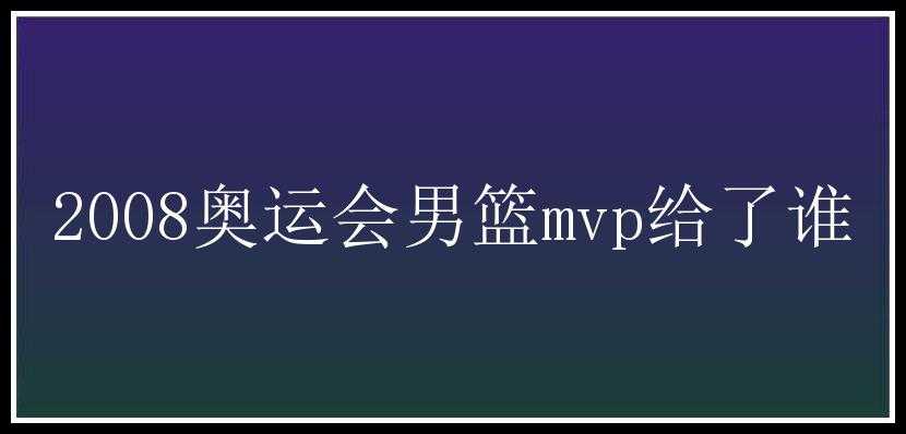 2008奥运会男篮mvp给了谁