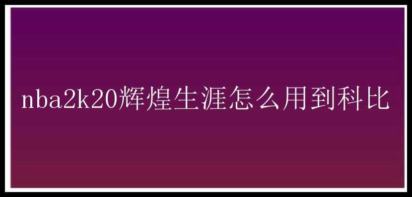 nba2k20辉煌生涯怎么用到科比