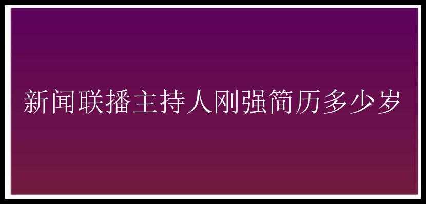 新闻联播主持人刚强简历多少岁