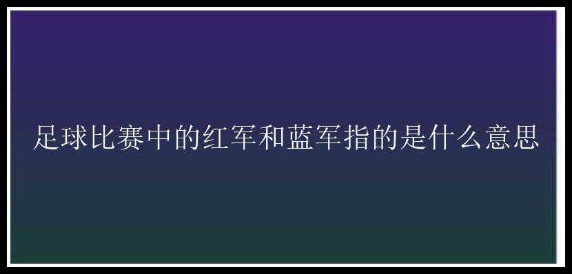 足球比赛中的红军和蓝军指的是什么意思