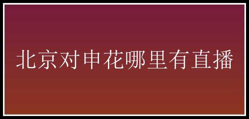 北京对申花哪里有直播