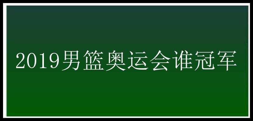 2019男篮奥运会谁冠军