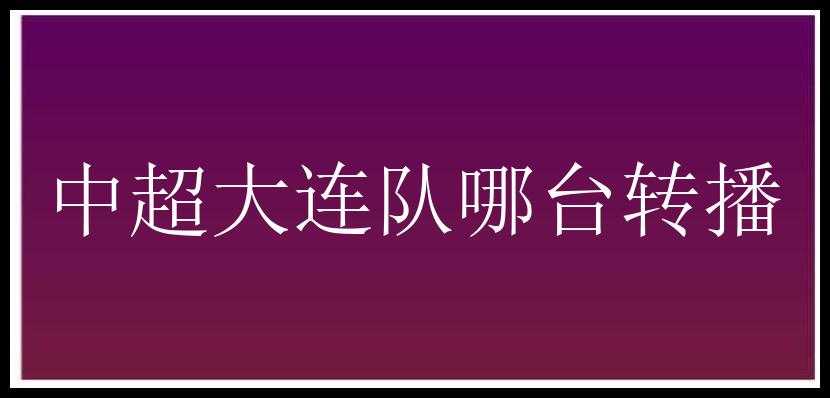 中超大连队哪台转播