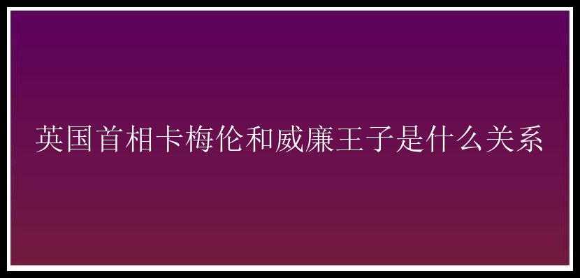 英国首相卡梅伦和威廉王子是什么关系