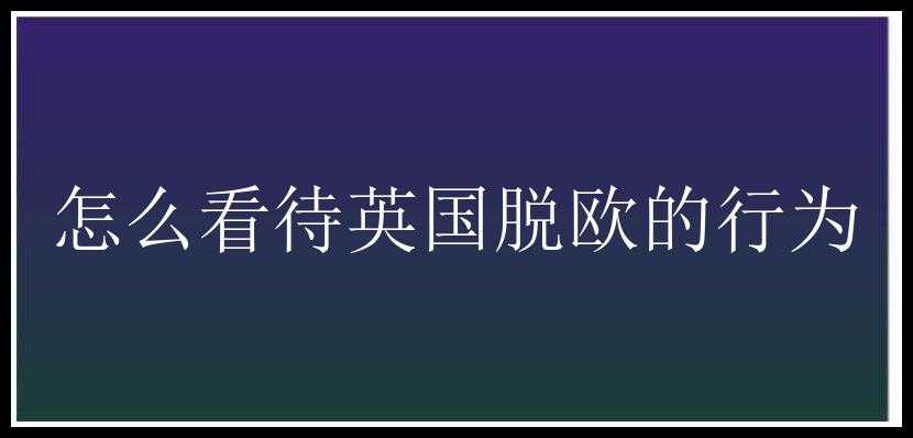 怎么看待英国脱欧的行为