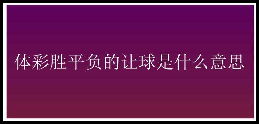 体彩胜平负的让球是什么意思